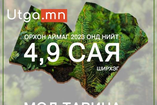 ОРХОН АЙМАГ 2023 ОНД 4,9 САЯ ШИРХЭГ МОД ТАРИНА