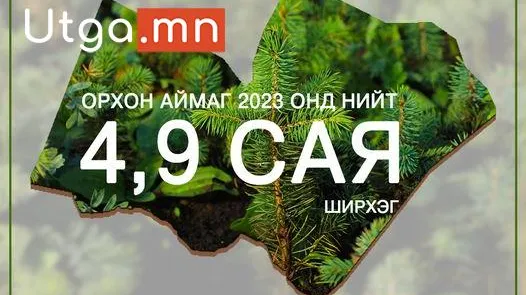 ОРХОН АЙМАГ 2023 ОНД 4,9 САЯ ШИРХЭГ МОД ТАРИНА